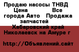 Продаю насосы ТНВД › Цена ­ 17 000 - Все города Авто » Продажа запчастей   . Хабаровский край,Николаевск-на-Амуре г.